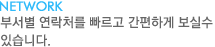 NETWORK - 부서별 연락처를 빠르고 간편하게 보실수 있으십니다.